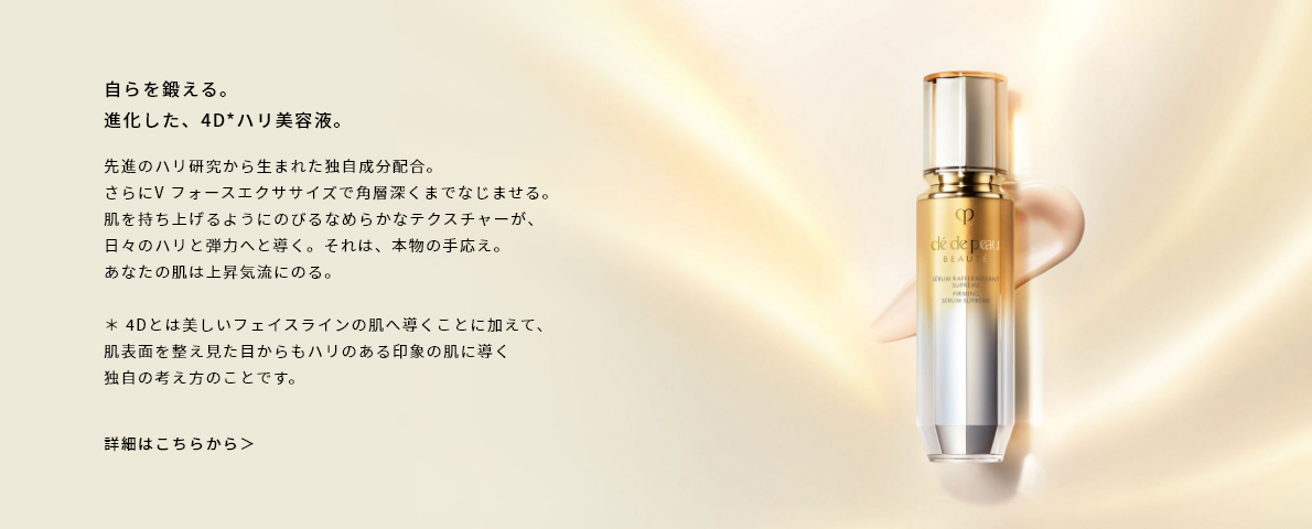 光がもたらす、彩りの影。
自らを鍛える。
進化した、4D*ハリ美容液。
